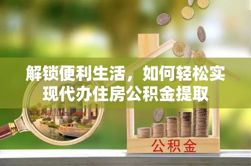 高唐解锁便利生活，如何轻松实现代办住房公积金提取