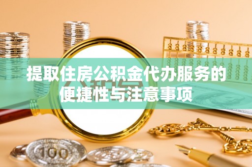 高唐提取住房公积金代办服务的便捷性与注意事项