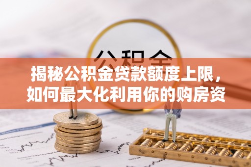 高唐揭秘公积金贷款额度上限，如何最大化利用你的购房资金