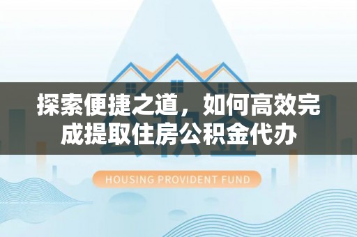 高唐探索便捷之道，如何高效完成提取住房公积金代办