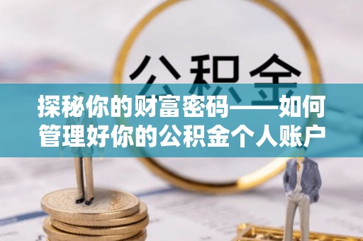 高唐探秘你的财富密码——如何管理好你的公积金个人账户信息