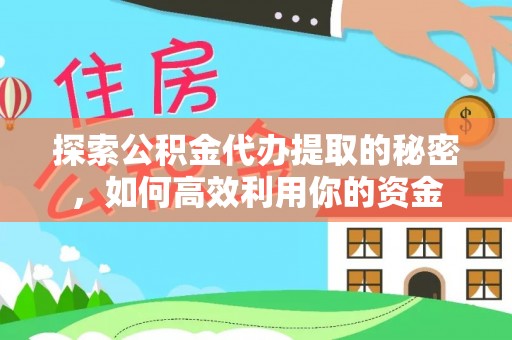 高唐探索公积金代办提取的秘密，如何高效利用你的资金