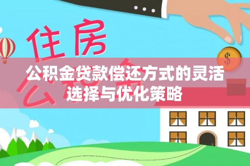 高唐公积金贷款偿还方式的灵活选择与优化策略