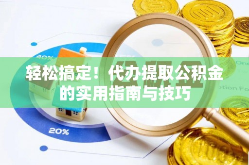 高唐轻松搞定！代办提取公积金的实用指南与技巧
