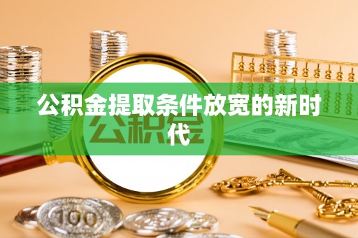 高唐公积金提取条件放宽的新时代