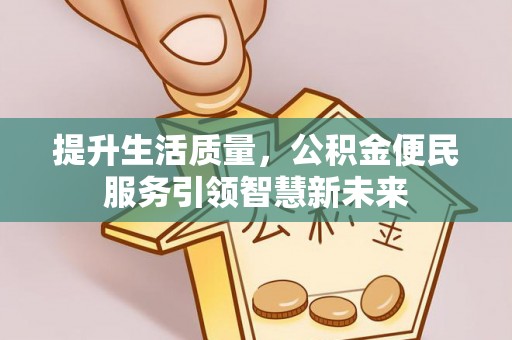 高唐提升生活质量，公积金便民服务引领智慧新未来