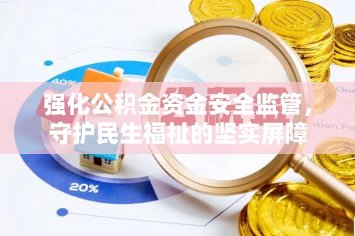 高唐强化公积金资金安全监管，守护民生福祉的坚实屏障