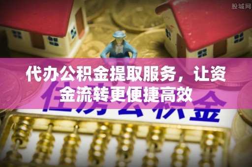 高唐代办公积金提取服务，让资金流转更便捷高效