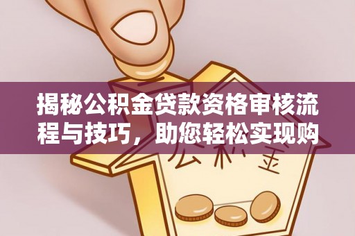 高唐揭秘公积金贷款资格审核流程与技巧，助您轻松实现购房梦想