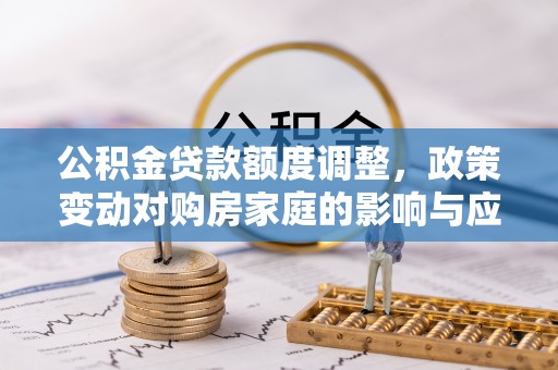 高唐公积金贷款额度调整，政策变动对购房家庭的影响与应对策略