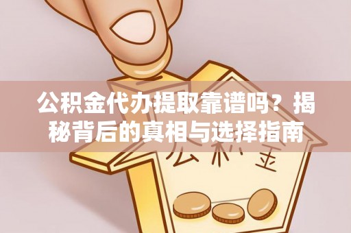 高唐公积金代办提取靠谱吗？揭秘背后的真相与选择指南