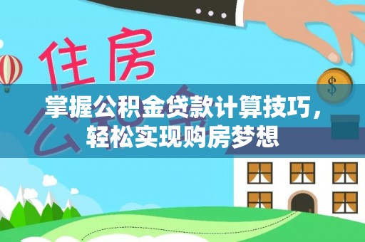 高唐掌握公积金贷款计算技巧，轻松实现购房梦想