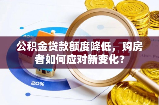 高唐公积金贷款额度降低，购房者如何应对新变化？