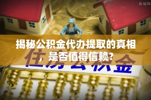 高唐揭秘公积金代办提取的真相，是否值得信赖？