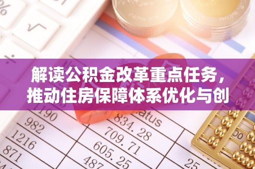 高唐解读公积金改革重点任务，推动住房保障体系优化与创新