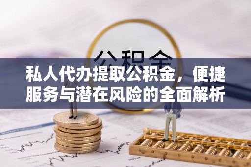 高唐私人代办提取公积金，便捷服务与潜在风险的全面解析