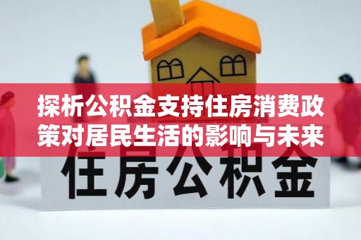 高唐探析公积金支持住房消费政策对居民生活的影响与未来展望