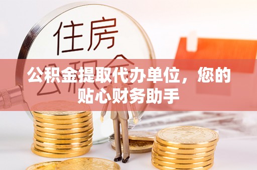 高唐公积金提取代办单位，您的贴心财务助手