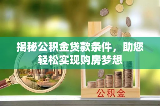 高唐揭秘公积金贷款条件，助您轻松实现购房梦想