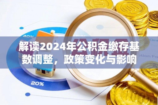 高唐解读2024年公积金缴存基数调整，政策变化与影响