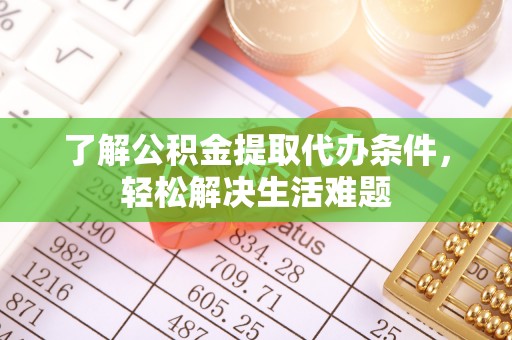 高唐了解公积金提取代办条件，轻松解决生活难题