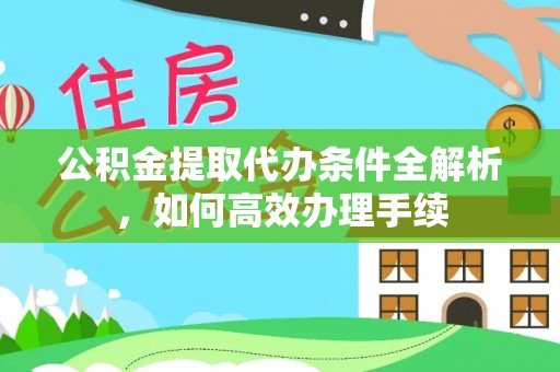高唐公积金提取代办条件全解析，如何高效办理手续