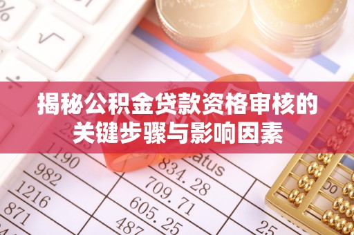 高唐揭秘公积金贷款资格审核的关键步骤与影响因素