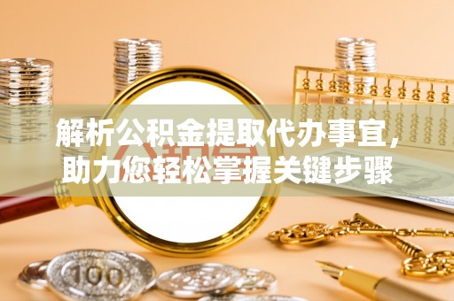 高唐解析公积金提取代办事宜，助力您轻松掌握关键步骤