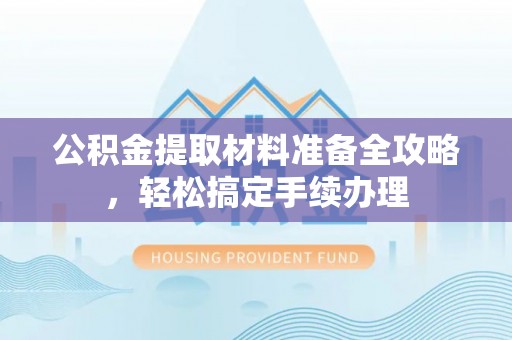 高唐公积金提取材料准备全攻略，轻松搞定手续办理
