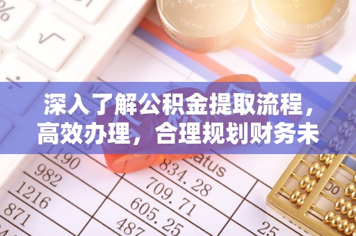 高唐深入了解公积金提取流程，高效办理，合理规划财务未来