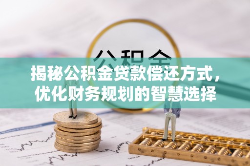 高唐揭秘公积金贷款偿还方式，优化财务规划的智慧选择