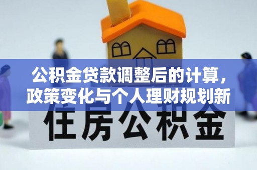 高唐公积金贷款调整后的计算，政策变化与个人理财规划新方向