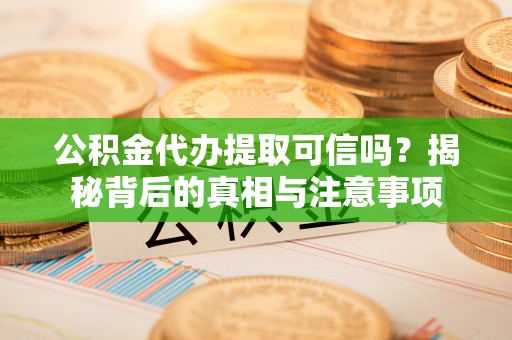 高唐公积金代办提取可信吗？揭秘背后的真相与注意事项