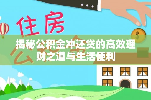 高唐揭秘公积金冲还贷的高效理财之道与生活便利