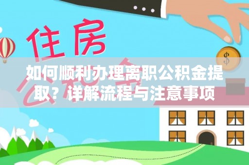 高唐如何顺利办理离职公积金提取？详解流程与注意事项