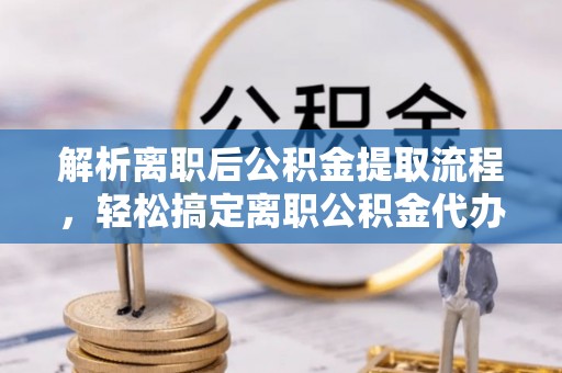 高唐解析离职后公积金提取流程，轻松搞定离职公积金代办提取手续