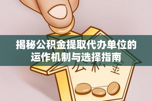 高唐揭秘公积金提取代办单位的运作机制与选择指南