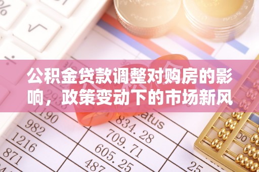 高唐公积金贷款调整对购房的影响，政策变动下的市场新风向