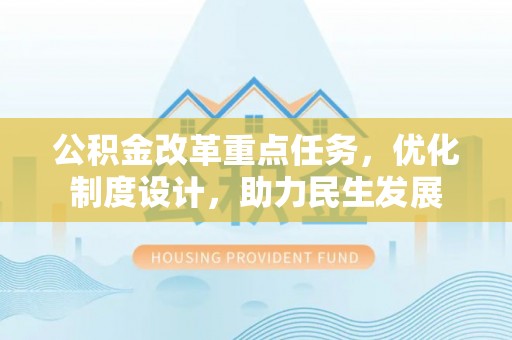 高唐公积金改革重点任务，优化制度设计，助力民生发展