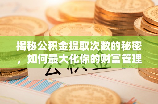 高唐揭秘公积金提取次数的秘密，如何最大化你的财富管理