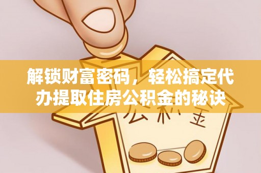 高唐解锁财富密码，轻松搞定代办提取住房公积金的秘诀