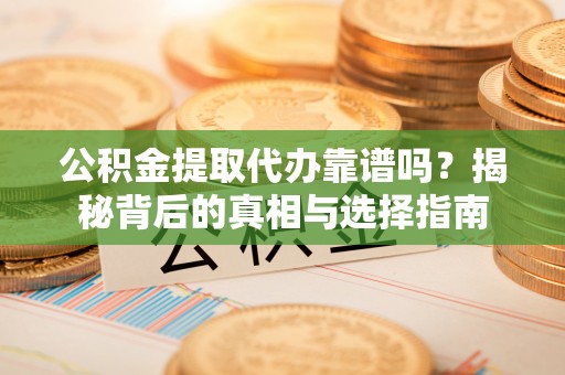 高唐公积金提取代办靠谱吗？揭秘背后的真相与选择指南