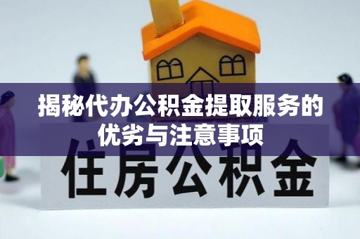 高唐揭秘代办公积金提取服务的优劣与注意事项