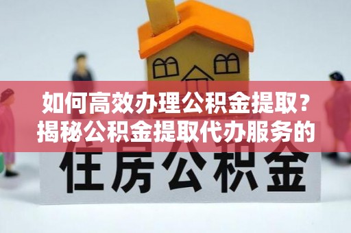 高唐如何高效办理公积金提取？揭秘公积金提取代办服务的优势与注意事项