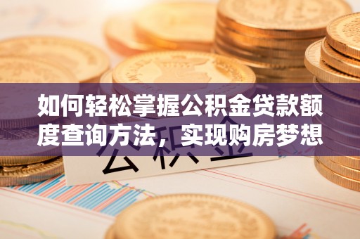 高唐如何轻松掌握公积金贷款额度查询方法，实现购房梦想？
