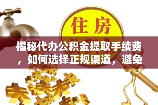 高唐揭秘代办公积金提取手续费，如何选择正规渠道，避免上当受骗