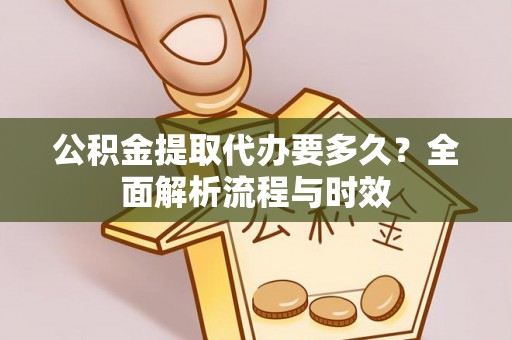 高唐公积金提取代办要多久？全面解析流程与时效