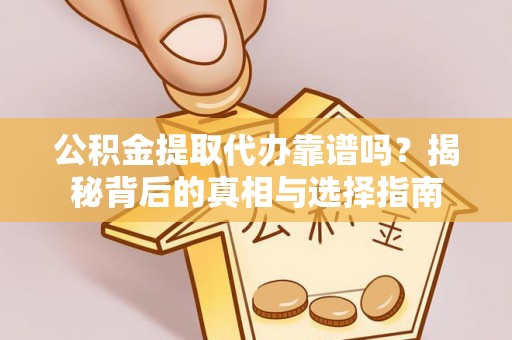 高唐公积金提取代办靠谱吗？揭秘背后的真相与选择指南