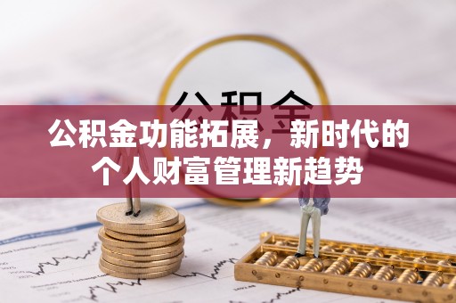 高唐公积金功能拓展，新时代的个人财富管理新趋势