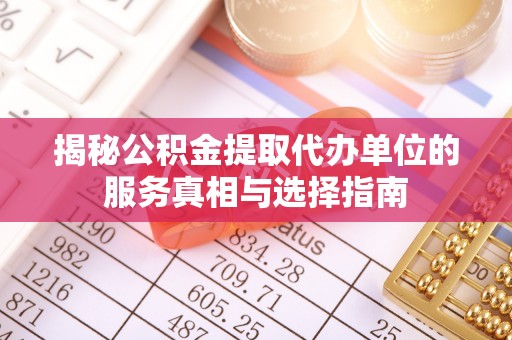 高唐揭秘公积金提取代办单位的服务真相与选择指南